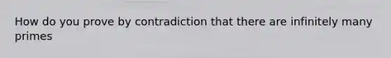 How do you prove by contradiction that there are infinitely many primes