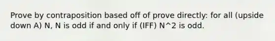 Prove by contraposition based off of prove directly: for all (upside down A) N, N is odd if and only if (IFF) N^2 is odd.