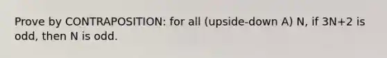 Prove by CONTRAPOSITION: for all (upside-down A) N, if 3N+2 is odd, then N is odd.