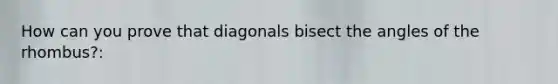 How can you prove that diagonals bisect the angles of the rhombus?: