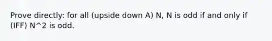 Prove directly: for all (upside down A) N, N is odd if and only if (IFF) N^2 is odd.