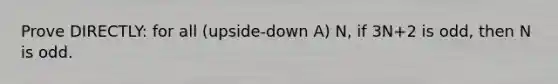 Prove DIRECTLY: for all (upside-down A) N, if 3N+2 is odd, then N is odd.