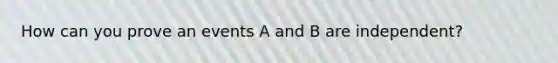 How can you prove an events A and B are independent?