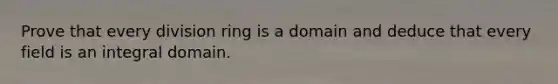 Prove that every division ring is a domain and deduce that every field is an integral domain.