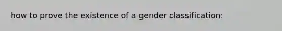 how to prove the existence of a gender classification: