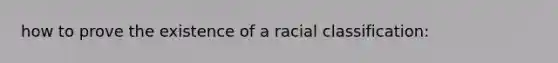 how to prove the existence of a racial classification: