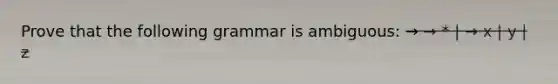 Prove that the following grammar is ambiguous: → → * | → x | y | z