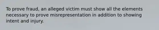 To prove fraud, an alleged victim must show all the elements necessary to prove misrepresentation in addition to showing intent and injury.