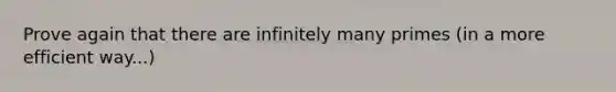 Prove again that there are infinitely many primes (in a more efficient way...)