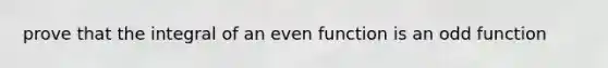 prove that the integral of an even function is an odd function