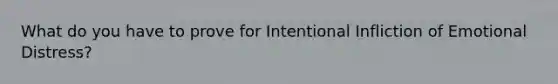 What do you have to prove for Intentional Infliction of Emotional Distress?