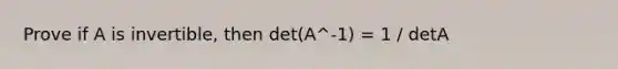 Prove if A is invertible, then det(A^-1) = 1 / detA