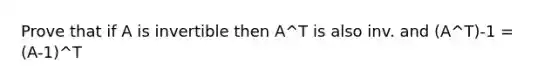 Prove that if A is invertible then A^T is also inv. and (A^T)-1 = (A-1)^T