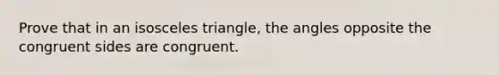 Prove that in an <a href='https://www.questionai.com/knowledge/k6D5AclxbL-isosceles-triangle' class='anchor-knowledge'>isosceles triangle</a>, the angles opposite the congruent sides are congruent.