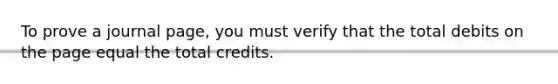 To prove a journal page, you must verify that the total debits on the page equal the total credits.