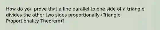 How do you prove that a line parallel to one side of a triangle divides the other two sides proportionally (Triangle Proportionality Theorem)?