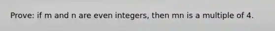 Prove: if m and n are even integers, then mn is a multiple of 4.