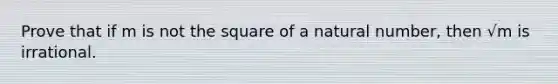 Prove that if m is not the square of a natural number, then √m is irrational.