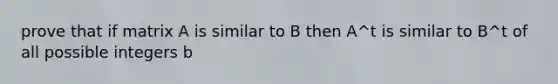 prove that if matrix A is similar to B then A^t is similar to B^t of all possible integers b