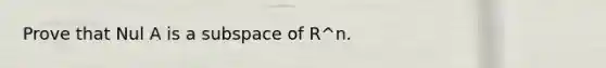 Prove that Nul A is a subspace of R^n.