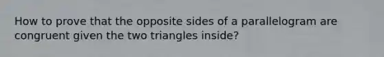 How to prove that the opposite sides of a parallelogram are congruent given the two triangles inside?