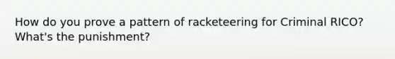 How do you prove a pattern of racketeering for Criminal RICO?What's the punishment?