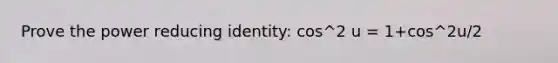 Prove the power reducing identity: cos^2 u = 1+cos^2u/2