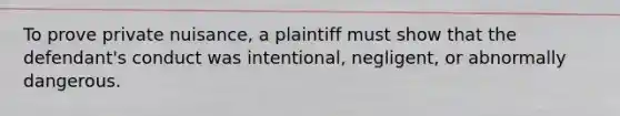 To prove private nuisance, a plaintiff must show that the defendant's conduct was intentional, negligent, or abnormally dangerous.