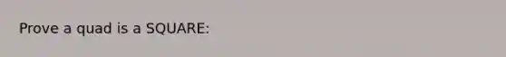 Prove a quad is a SQUARE: