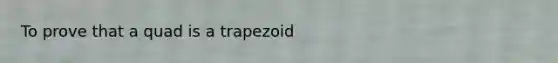 To prove that a quad is a trapezoid