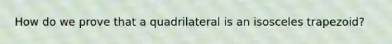 How do we prove that a quadrilateral is an isosceles trapezoid?