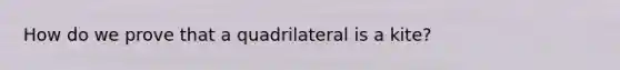 How do we prove that a quadrilateral is a kite?