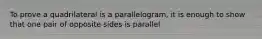 To prove a quadrilateral is a parallelogram, it is enough to show that one pair of opposite sides is parallel