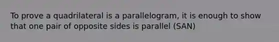 To prove a quadrilateral is a parallelogram, it is enough to show that one pair of opposite sides is parallel (SAN)