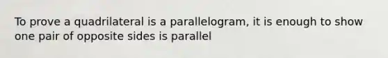 To prove a quadrilateral is a parallelogram, it is enough to show one pair of opposite sides is parallel