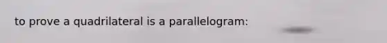 to prove a quadrilateral is a parallelogram: