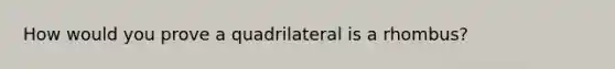 How would you prove a quadrilateral is a rhombus?