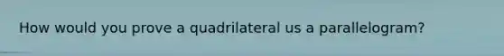 How would you prove a quadrilateral us a parallelogram?