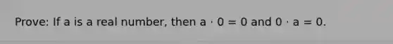 Prove: If a is a real number, then a ⋅ 0 = 0 and 0 ⋅ a = 0.