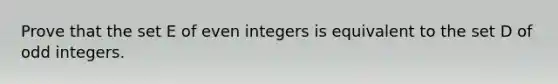 Prove that the set E of even integers is equivalent to the set D of odd integers.