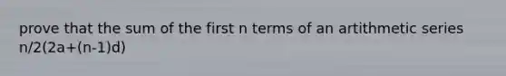 prove that the sum of the first n terms of an artithmetic series n/2(2a+(n-1)d)