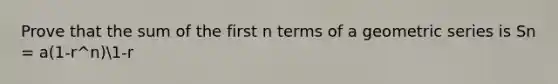 Prove that the sum of the first n terms of a geometric series is Sn = a(1-r^n)1-r