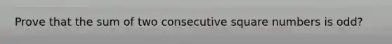 Prove that the sum of two consecutive square numbers is odd?