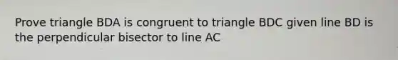 Prove triangle BDA is congruent to triangle BDC given line BD is the perpendicular bisector to line AC