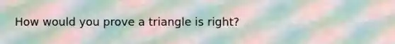 How would you prove a triangle is right?