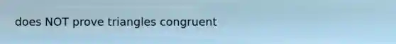 does NOT prove triangles congruent