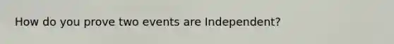 How do you prove two events are Independent?