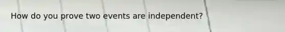 How do you prove two events are independent?