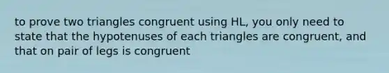 to prove two triangles congruent using HL, you only need to state that the hypotenuses of each triangles are congruent, and that on pair of legs is congruent