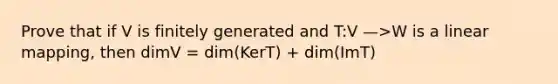 Prove that if V is finitely generated and T:V —>W is a linear mapping, then dimV = dim(KerT) + dim(ImT)